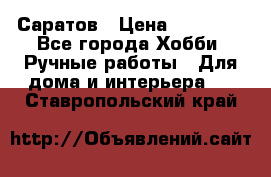 Саратов › Цена ­ 35 000 - Все города Хобби. Ручные работы » Для дома и интерьера   . Ставропольский край